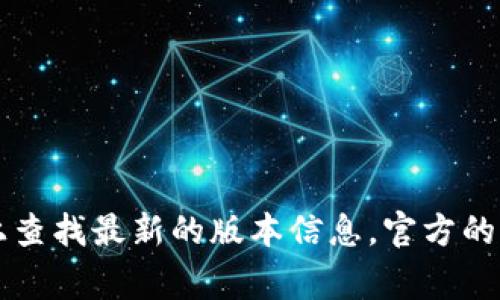 截至我最近的更新信息（2023年10月），TPWallet的具体版本号和发布信息可能会有变动。建议你直接访问TPWallet的官方网站或在官方的社交媒体渠道上查找最新的版本信息。官方的信息通常能提供最新和最准确的版本更新。如果你需要了解有关TPWallet的特定功能或者如何下载和使用该钱包，请告诉我，我将乐意提供详细信息和帮助。