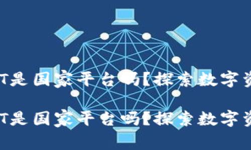 元宇宙NFT是国家平台吗？探索数字资产新生态

元宇宙NFT是国家平台吗？探索数字资产新生态