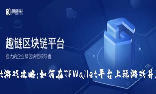 TPWallet游戏攻略：如何在TPWallet平台上玩游戏并获取收益