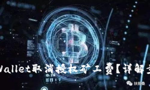 : 如何使用TPWallet取消授权矿工费？详解步骤与注意事项