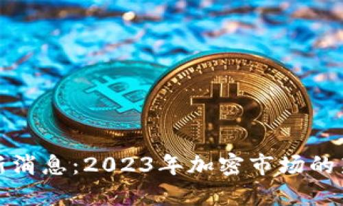 数字货币最新消息：2023年加密市场的新机遇与挑战