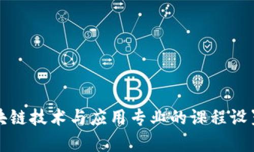 深入了解区块链技术与应用专业的课程设置与发展前景