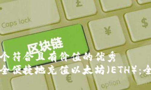 思考一个符合且有价值的优秀
如何安全便捷地充值以太坊(ETH):全面指南