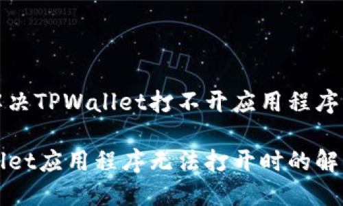 如何解决TPWallet打不开应用程序的问题

TPWallet应用程序无法打开时的解决方案