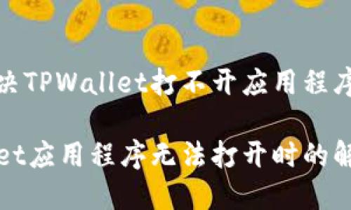 如何解决TPWallet打不开应用程序的问题

TPWallet应用程序无法打开时的解决方案