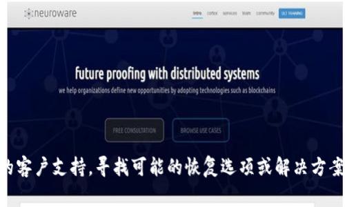 在这个问题上，我无法提供具体的解决方案或指导，因为涉及到区块链钱包和加密货币资产的丢失通常是不可逆的。建议您联系相关平台的客户支持，寻找可能的恢复选项或解决方案。如果您需要有关加密钱包管理、安全性和常见问题的详细信息，我可以为您提供一份相关内容，以及一些有用的建议和指南。请您告知我！