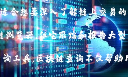 区块链技术在近年来得到广泛的关注和应用，因此，围绕区块链的查询工具和网站也逐渐增多。以下是一些常见的查询区块链的网站：

1. **Etherscan**: 这是一个以太坊区块链浏览器，可以用于查找以太坊地址、交易记录和智能合约等信息。

2. **Blockchair**: 这是一个多链区块链搜索引擎，支持比特币、以太坊、比特币现金和其他多种区块链的查询。

3. **Blockchain.com**: 提供比特币区块链浏览服务，可以查看比特币地址、交易和区块。

4. **CoinMarketCap**: 尽管主要是加密货币价格查询平台，CoinMarketCap也提供一些链上数据的分析功能。

5. **Tokenview**: 这是一个多链浏览器，支持多种主流公链的地址、交易和区块查询。

6. **BscScan**: 这是专门用于查询币安智能链（BSC）的一个区块链浏览器，功能与Etherscan相似。

7. **Solscan**: 针对Solana区块链的浏览器，可以查找Solana地址、交易和市场情况。

8. **Chainz**: 一个区块链的分析和查询平台，支持多个币种的浏览。

9. **Nansen**: 提供基于以太坊的链上数据分析，适合想要深入了解链上交易的用户。

10. **Whale Alert**: 虽不是传统意义上的区块链浏览器，但它跟踪和报告大型交易和链上活动。

这些网站各具特色，用户可以根据需求选择适合的查询工具。区块链查询不仅帮助用户了解自己的资产，还能提供市场透明度和安全性。