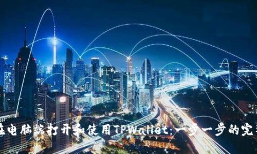 如何在电脑端打开和使用TPWallet：一步一步的完整指南