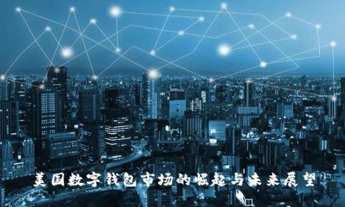 美国数字钱包市场的崛起与未来展望