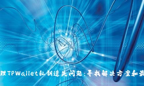 如何处理TPWallet私钥遗失问题：寻找解决方案和最佳实践