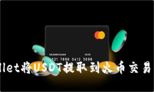  如何使用TPWallet将USDT提取到火币交易所：详细操作指引