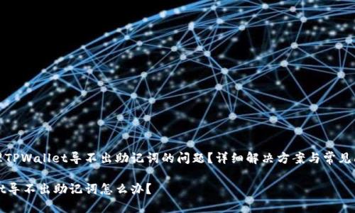 如何处理TPWallet导不出助记词的问题？详细解决方案与常见问题解答

TPWallet导不出助记词怎么办？