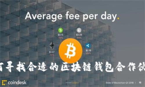 如何寻找合适的区块链钱包合作伙伴？