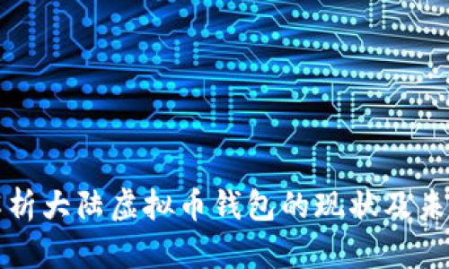 全面解析大陆虚拟币钱包的现状及未来发展