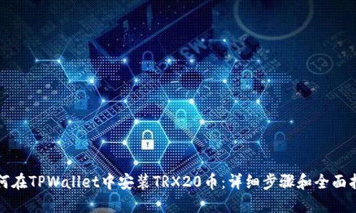 如何在TPWallet中安装TRX20币：详细步骤和全面指南