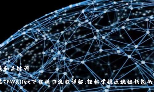 生成和关键词

苹果TPWallet下载操作流程详解：轻松掌握区块链钱包的使用