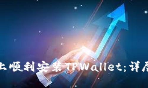如何在华为手机上顺利安装TPWallet：详尽指南与解决方案