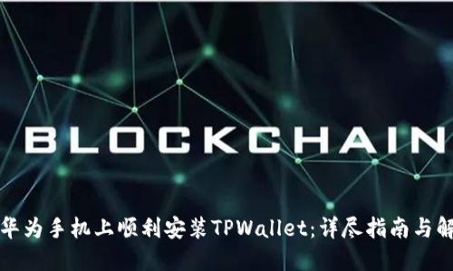 如何在华为手机上顺利安装TPWallet：详尽指南与解决方案