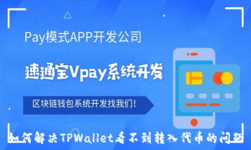   
如何解决TPWallet看不到转入代币的问题