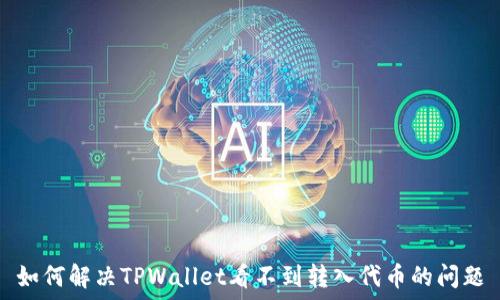   
如何解决TPWallet看不到转入代币的问题