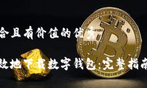 思考一个符合且有价值的优秀

如何安全有效地下载数字钱包：完整指南与注意事项