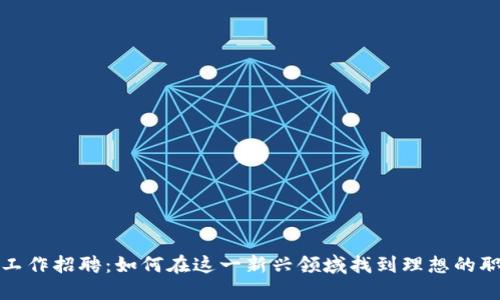 区块链工作招聘：如何在这一新兴领域找到理想的职业机会