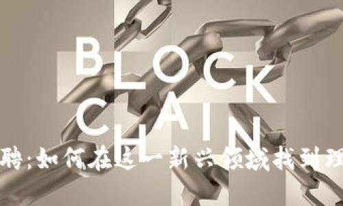 区块链工作招聘：如何在这一新兴领域找到理想的职业机会