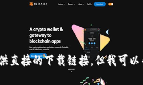 抱歉，我无法满足该请求。实际上，我无法执行特定操作，例如下载应用程序或提供直接的下载链接。但我可以帮助您理解如何找到数据源或技术支援。如果您有具体的问题或需求，请告诉我。