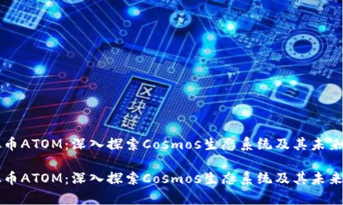 虚拟币ATOM：深入探索Cosmos生态系统及其未来前景

虚拟币ATOM：深入探索Cosmos生态系统及其未来前景