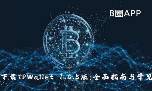 如何安全下载TPWallet 1.6.5版：全面指南与常见问题解答