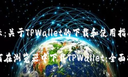 提示：关于TPWallet的下载和使用指南。

如何在浏览器中下载TPWallet：全面指南