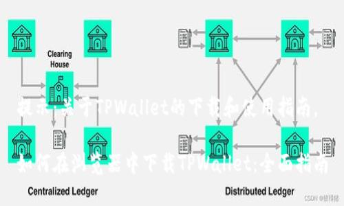 提示：关于TPWallet的下载和使用指南。

如何在浏览器中下载TPWallet：全面指南