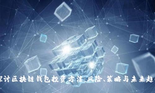 深入探讨区块链钱包投资方法：风险、策略与未来趋势分析