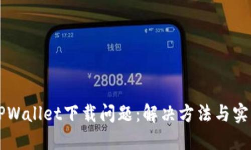 解密TPWallet下载问题：解决方法与实用指南