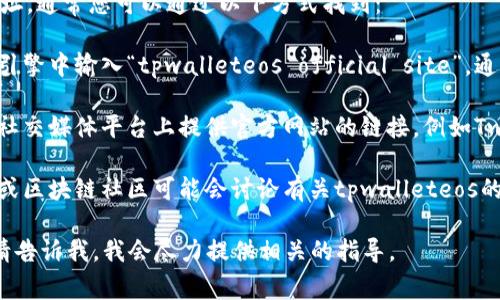 关于“tpwalleteos”的“home”网址，通常您可以通过以下方式找到：

1. **官方网页**：您可以在搜索引擎中输入“tpwalleteos official site”，通常可以找到其官方网站。

2. **社交媒体**：一些项目会在社交媒体平台上提供官方网站的链接，例如Twitter、Facebook或Telegram等。

3. **社区论坛**：一些技术论坛或区块链社区可能会讨论有关tpwalleteos的信息，并提供相关链接。

如果你需要具体的信息或帮助，请告诉我，我会尽力提供相关的指导。