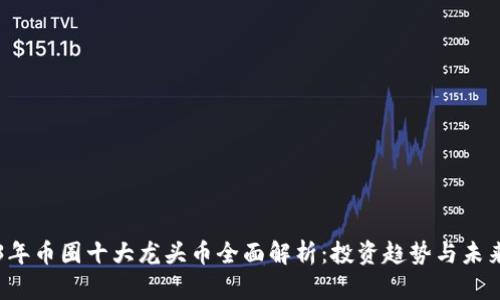 2023年币圈十大龙头币全面解析：投资趋势与未来展望
