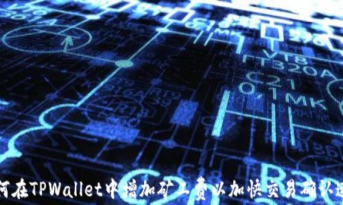 
如何在TPWallet中增加矿工费以加快交易确认速度