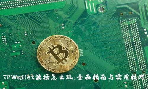TPWallet波场怎么玩：全面指南与实用技巧