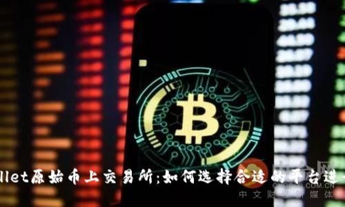 TPWallet原始币上交易所：如何选择合适的平台进行交易