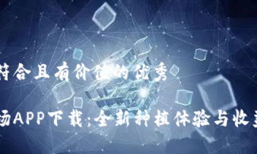 思考一个符合且有价值的优秀 

区块链农场APP下载：全新种植体验与收益管理平台