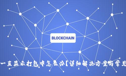tpwallet一直显示打包中怎么办？详细解决方案与常见问题解析