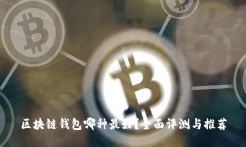 区块链钱包哪种最好？全面评测与推荐