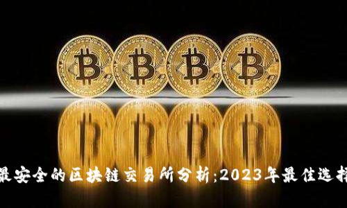 最安全的区块链交易所分析：2023年最佳选择
