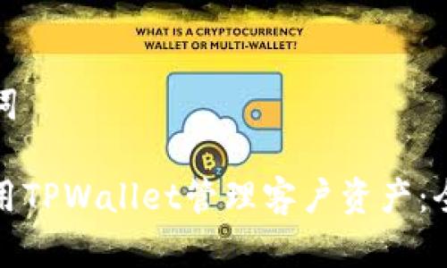 和关键词

如何使用TPWallet管理客户资产：全面指南