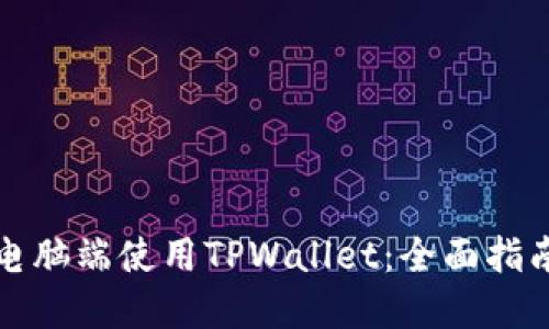 如何在电脑端使用TPWallet：全面指南与技巧