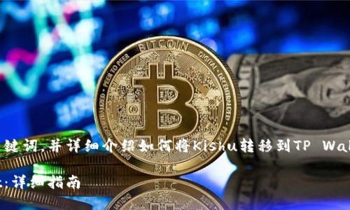 在此，我将为您提供一个符合的和相关关键词，并详细介绍如何将Kishu转移到TP Wallet。关于问题的详细解答也将附在文末。

: 如何将Kishu从OKEx转移到TP Wallet：详细指南