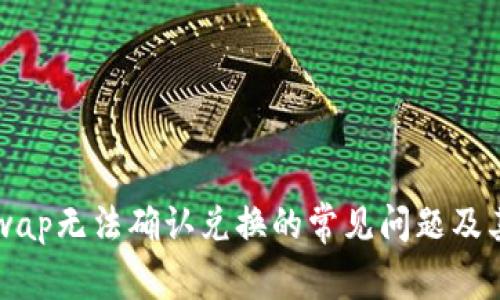 解决Uniswap无法确认兑换的常见问题及其解决方案
