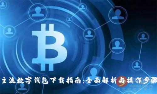 主流数字钱包下载指南：全面解析与操作步骤