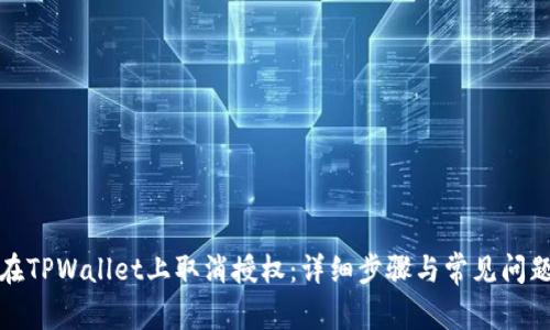 如何在TPWallet上取消授权：详细步骤与常见问题解答