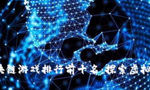 2023年区块链游戏排行前十名：探索虚拟世界的未来